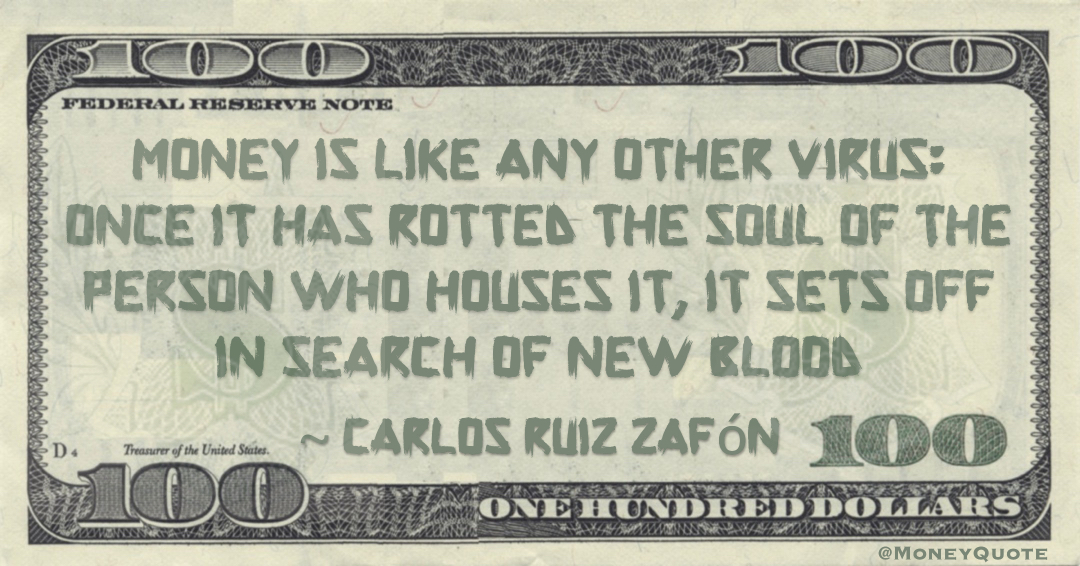 Money is like any other virus: once it has rotted the soul of the person who houses it, it sets off in search of new blood Quote