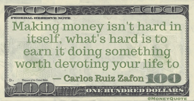 Making money isn't hard in itself, what's hard is doing something worth devoting your life to Quote