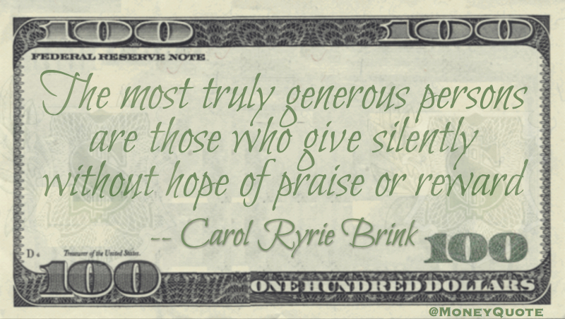 The most truly generous persons are those who give silently without hope of praise or reward Quote