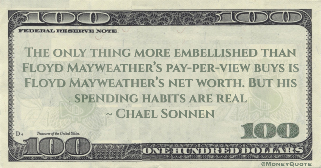 more embellished than Floyd Mayweather’s pay-per-view buys is Floyd Mayweather’s net worth. But his spending habits are real Quote