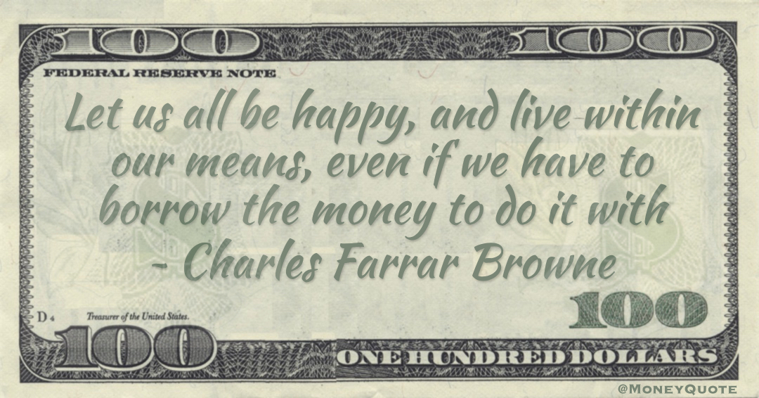 Let us all be happy, and live within our means, even if we have to borrow the money to do it with Quote
