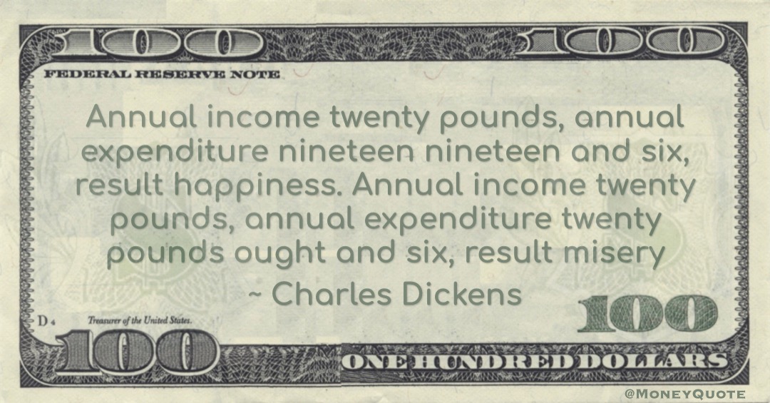 Annual income twenty pounds, annual expenditure nineteen nineteen and six, result happiness. Annual income twenty pounds, annual expenditure twenty pounds ought and six, result misery Quote
