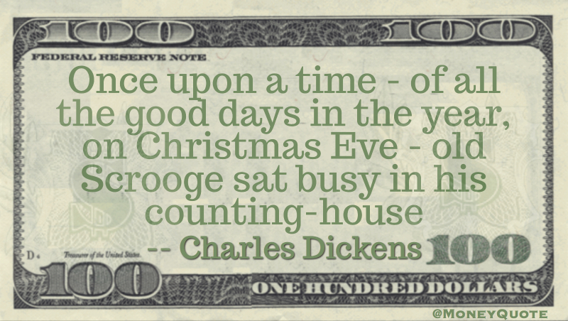 Once upon a time - of all the good days in the year, on Christmas Eve - old Scrooge sat busy in his counting-house Quote