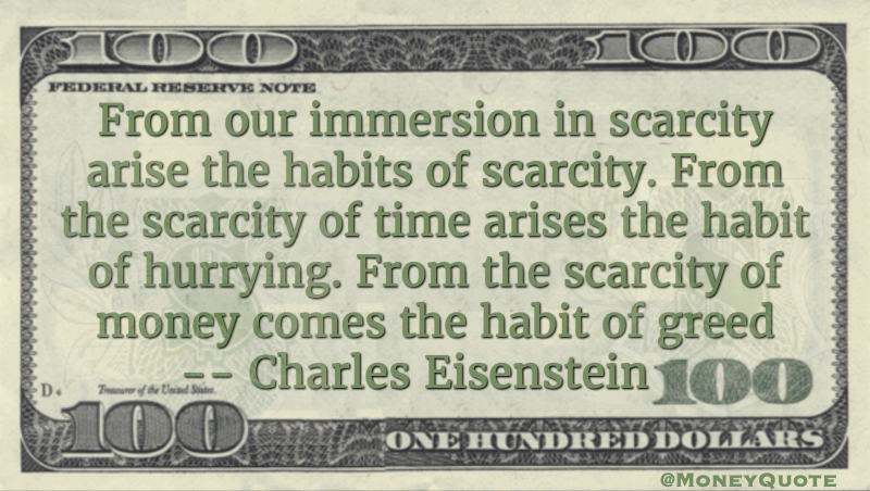 From the scarcity of money comes the habit of greed Quote