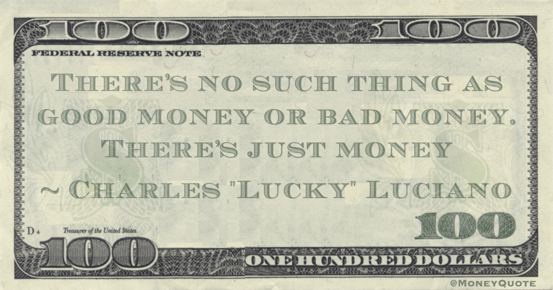 There’s no such thing as good money or bad money. There’s just money Quote