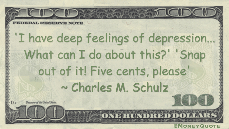 I have deep feelings of depression... What can I do about this?' 'Snap out of it! Five cents, please Quote