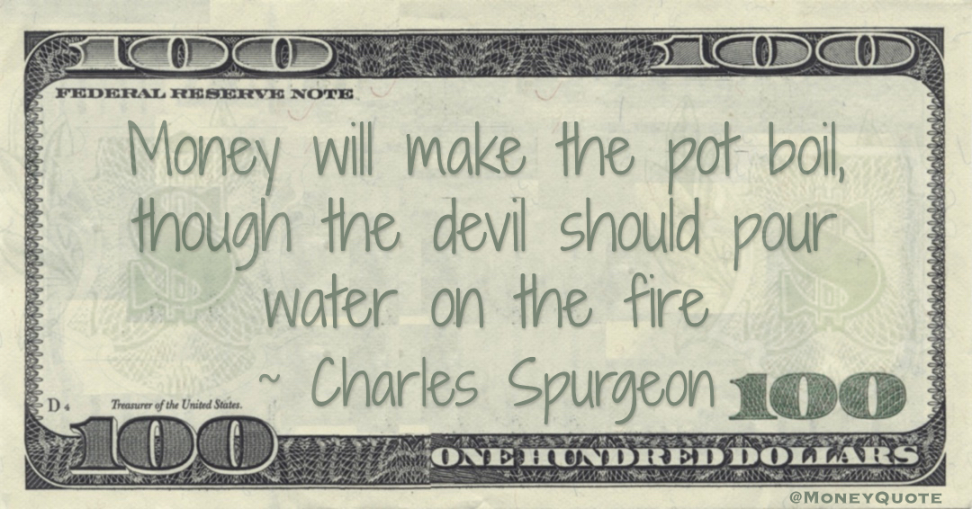 Money will make the pot boil, though the devil should pour water on the fire Quote