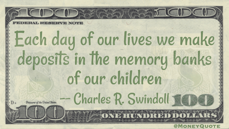 Each day we make deposits in the memory banks of our children Quote