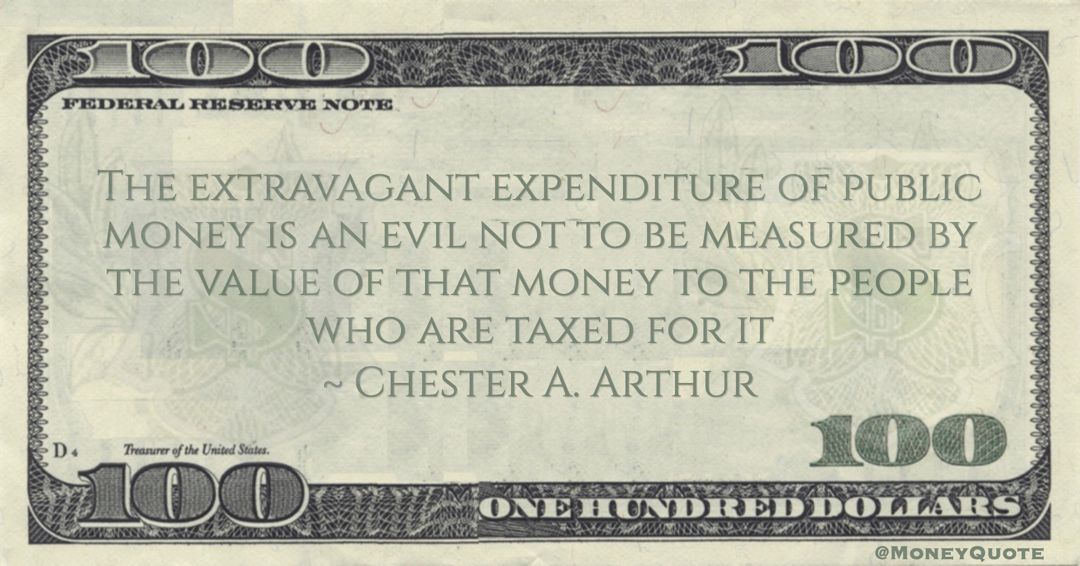 The extravagant expenditure of public money is an evil not to be measured by the value of that money to the people who are taxed for it Quote