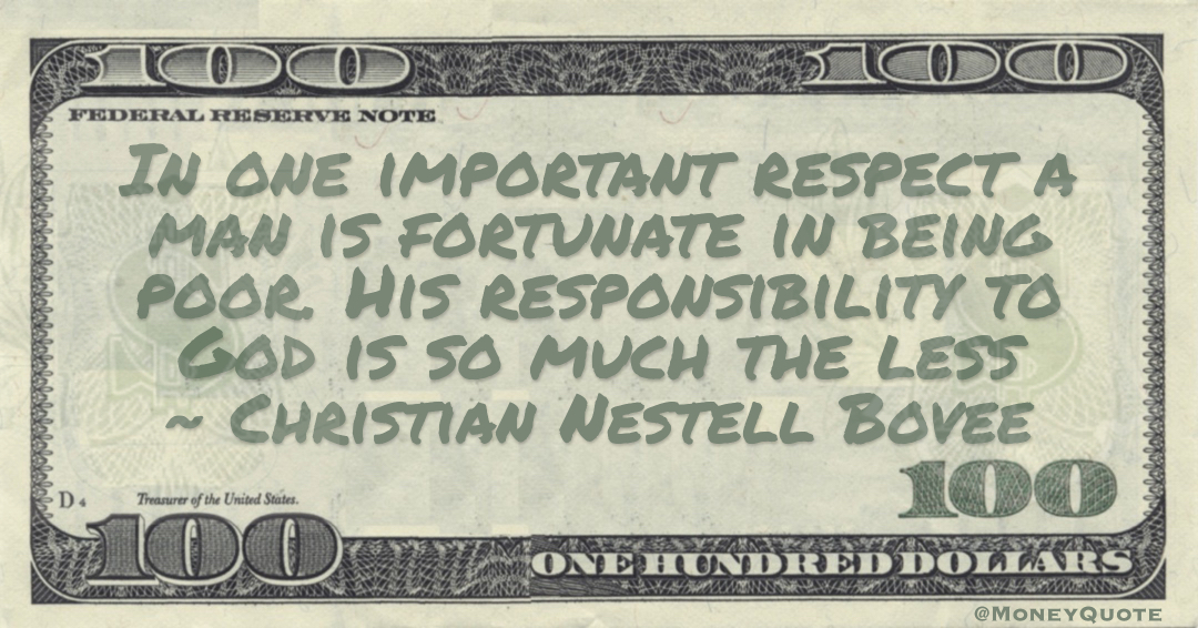 In one important respect a man is fortunate in being poor. His responsibility to God is so much the less Quote
