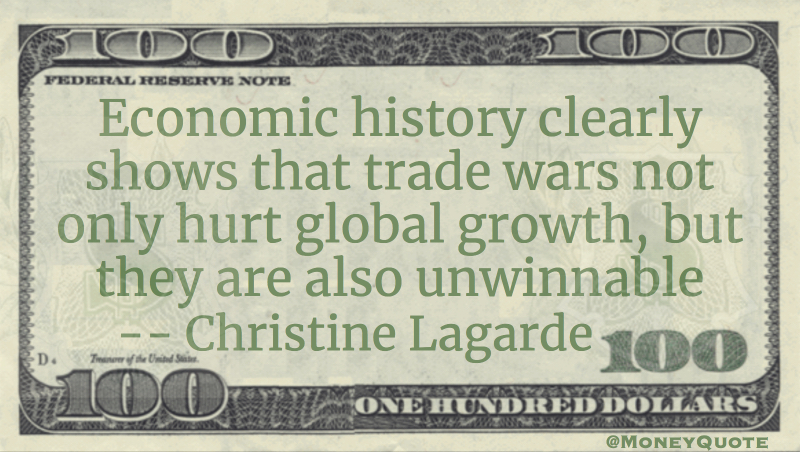 Economic history clearly shows that trade wars not only hurt global growth, but they are also unwinnable Quote