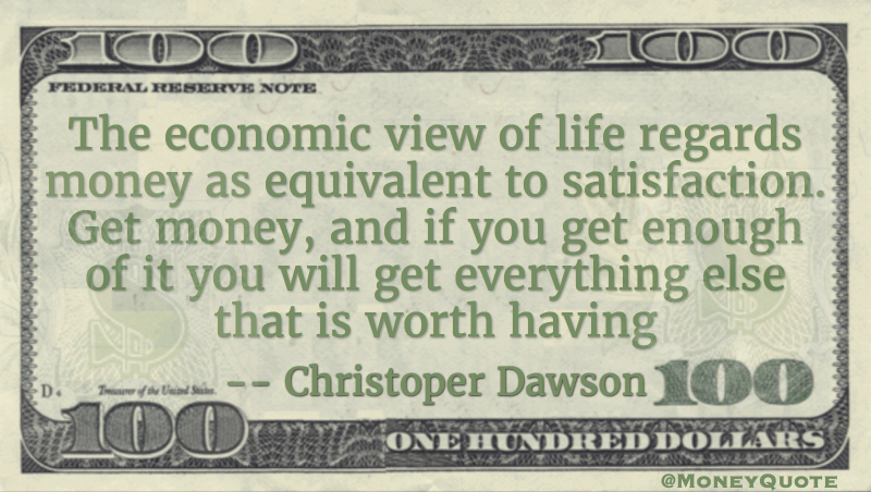 Economic view of life regards money as equivalent to satisfaction Quote