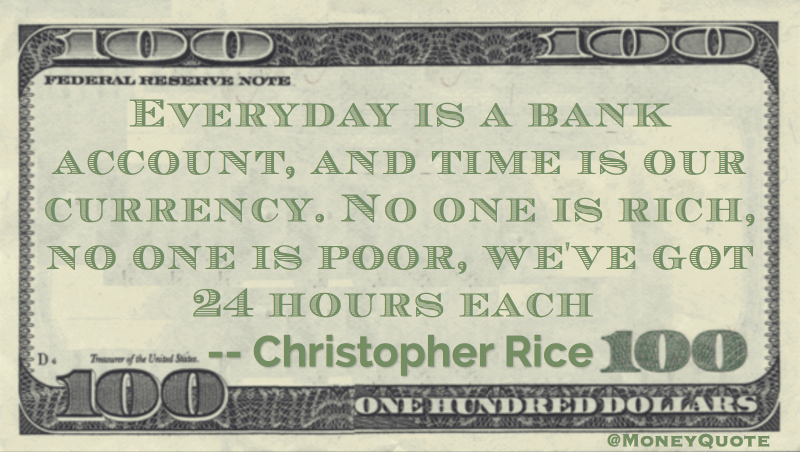 Everyday is a bank account, and time is our currency. No one is rich, no one is poor, we've got 24 hours each Quote