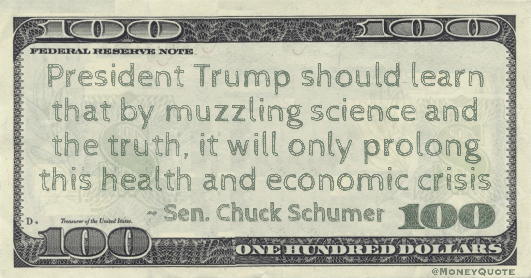 President Trump should learn that by muzzling science and the truth, it will only prolong this health and economic crisis Quote