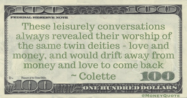 These leisurely conversations always revealed their worship of the same twin deities - love and money, and would drift away from money and love to come back Quote