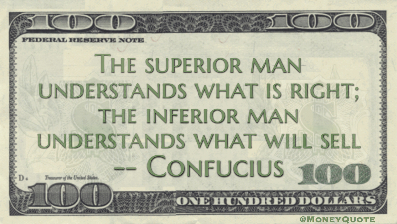The superior man understands what is right; the inferior man understands what will sell Quote
