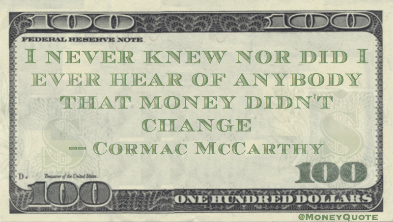 I never knew, nor did I ever hear of anybody that money didn't change Quote