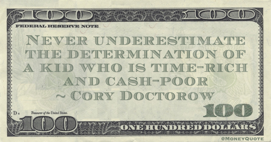 Cory Doctorow Never underestimate the determination of a kid who is time-rich and cash-poor quote