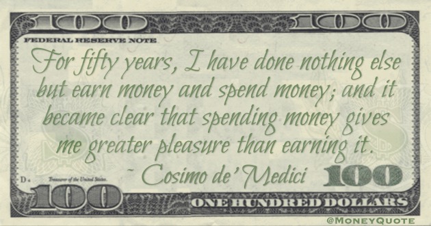 For fifty years, I have done nothing else but earn money and spend money; and it became clear that spending money gives me greater pleasure than earning it Quote