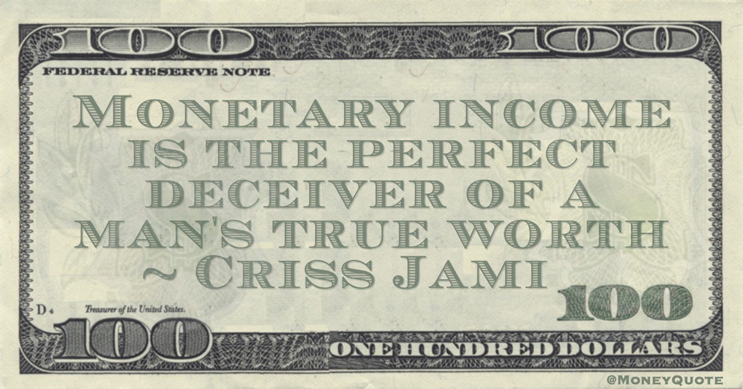Monetary income is the perfect deceiver of a man's true worth Quote