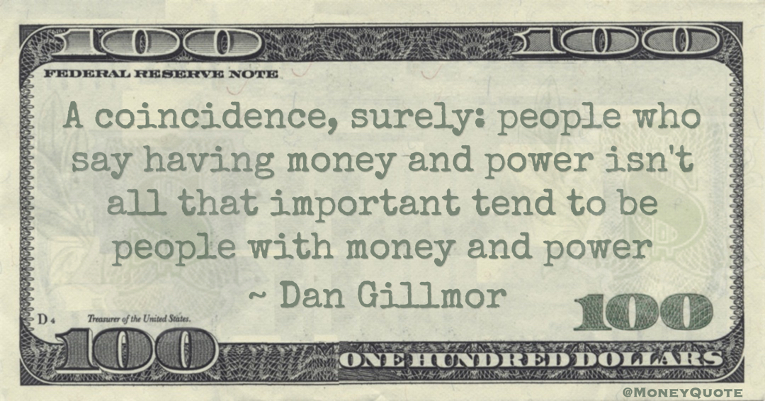 A coincidence, surely: people who say having money and power isn't all that important tend to be people with money and power Quote