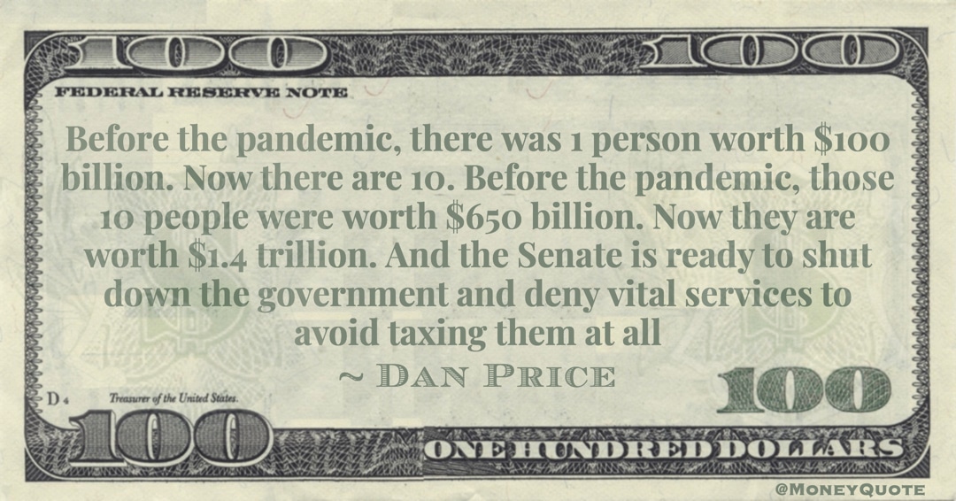 10 people were worth $650 billion. Now they are worth $1.4 trillion. And the Senate avoid taxing them at all Quote