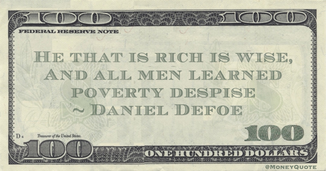 He that is rich is wise, And all men learned poverty despise Quote