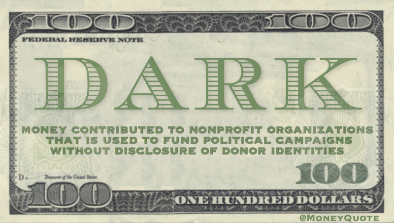 money contributed to nonprofit organizations  that is used to fund political campaigns without disclosure of donor identities Quote