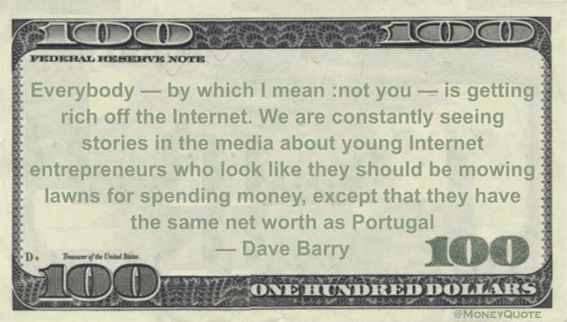 Everybody — by which I mean :not you — is getting rich off the Internet Quote