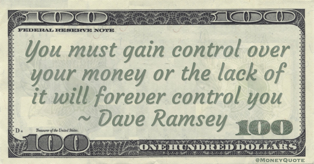 You must gain control over your money or the lack of it will forever control you Quote