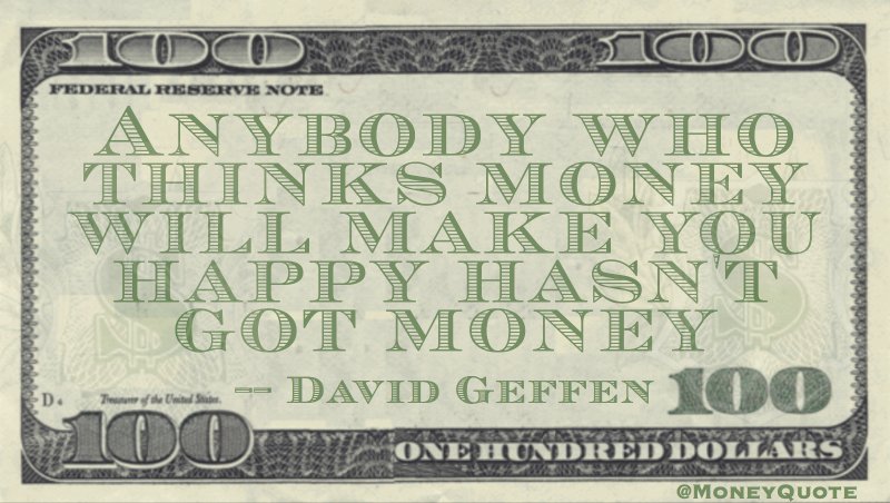 Anybody who thinks money will make you happy hasn't got money Quote