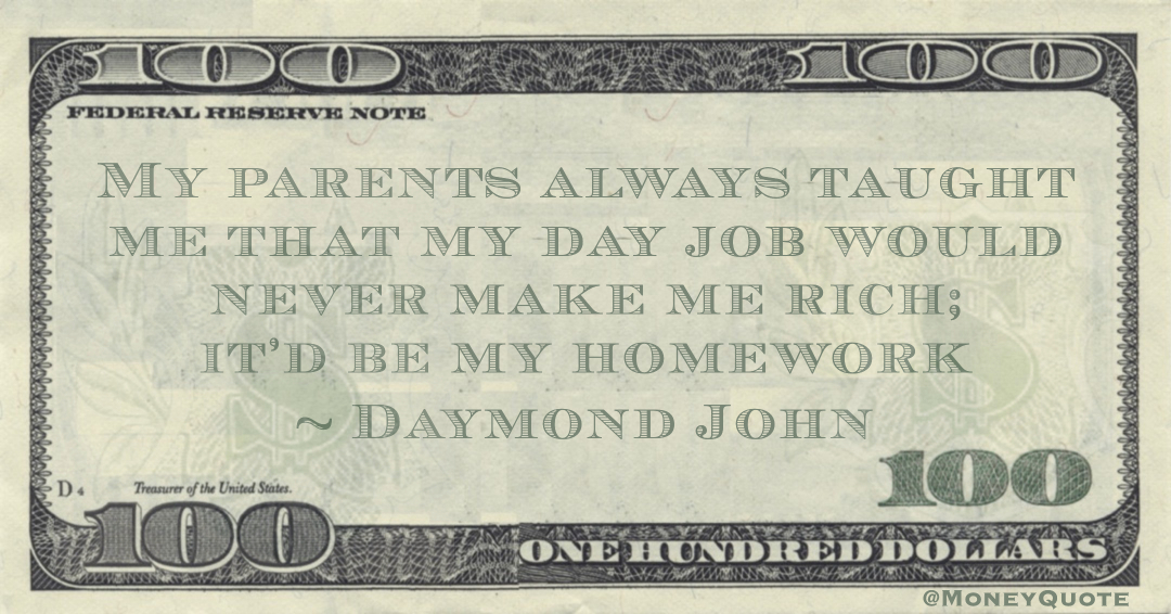 My parents always taught me that my day job would never make me rich; it’d be my homework Quote