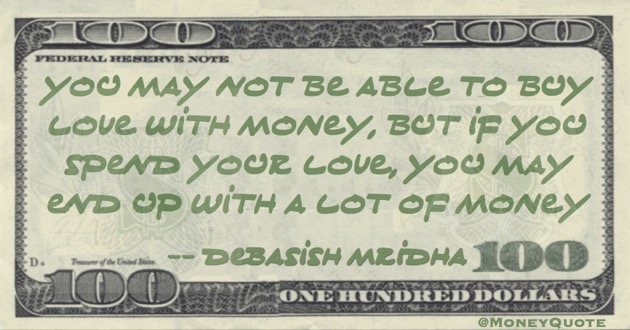 You may not be able to buy love with money, but if you spend your love, you may end up with a lot of money Quote