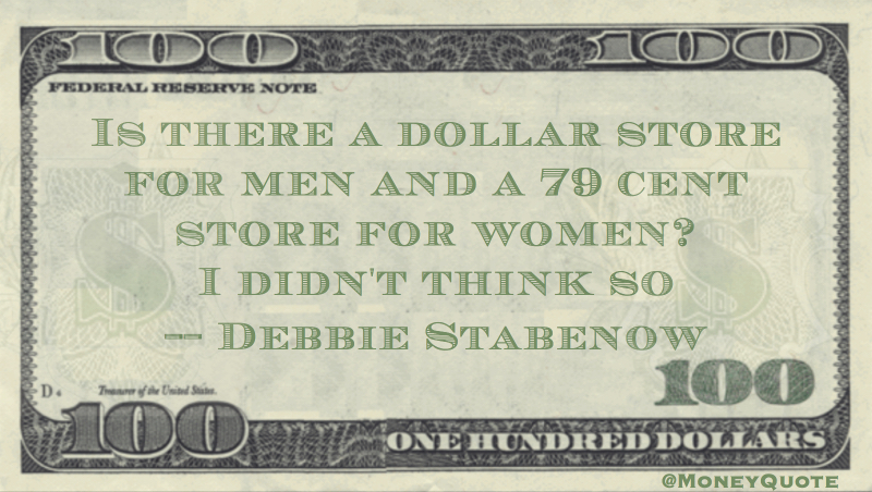 Is there a dollar store for men and a 79 cent store for women? I didn't think so Quote