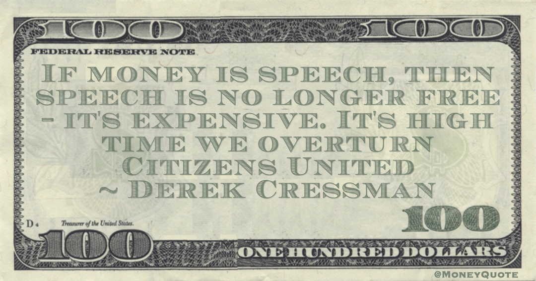 If money is speech, then speech is no longer free -- it's expensive. It's high time we overturn Citizens United Quote