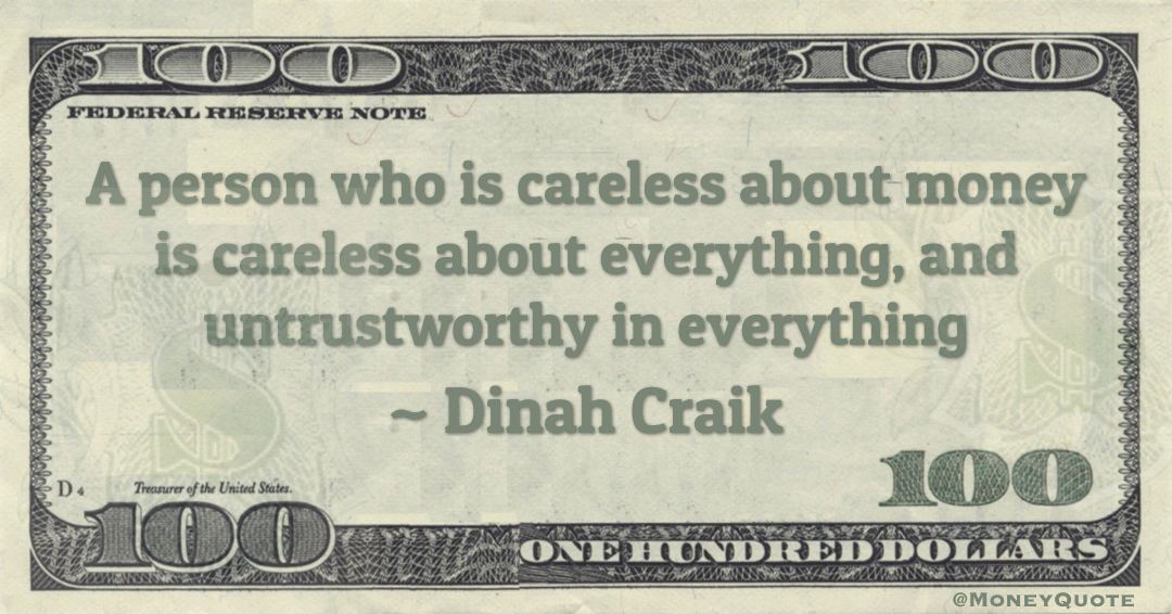 A person who is careless about money is careless about everything, and untrustworthy in everything Quote