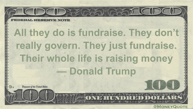 All they do is fundraise. They don’t really govern. They just fundraise. Their whole life is raising money Quote