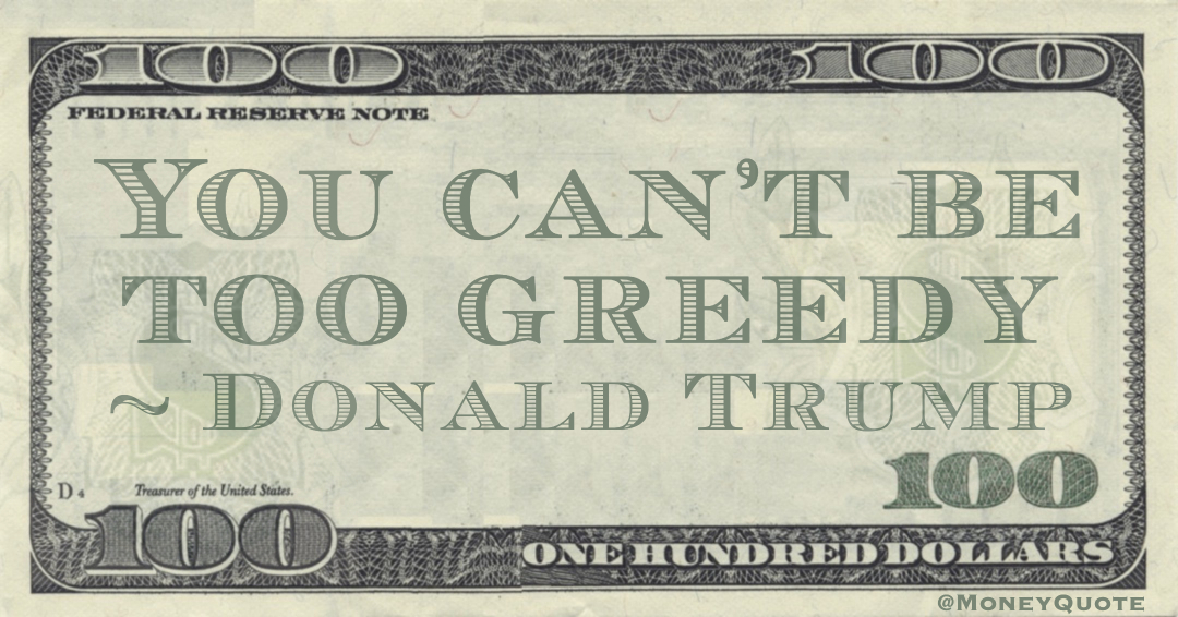 You can't be too greedy Quote