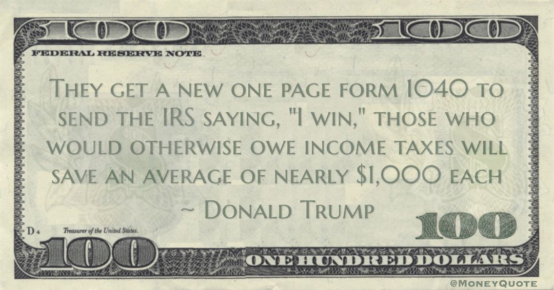 Donald Trump They get a new one page form 1040 to send the IRS saying, 'I win,' those who would otherwise owe income taxes will save an average of nearly $1,000 each quote