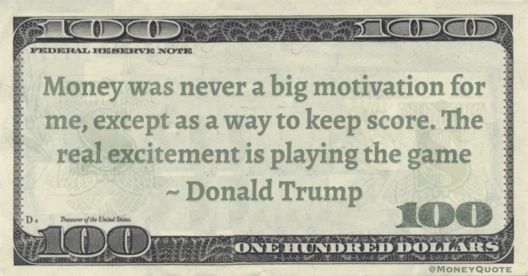 Money was never a big motivation for me, except as a way to keep score. The real excitement is playing the game Quote