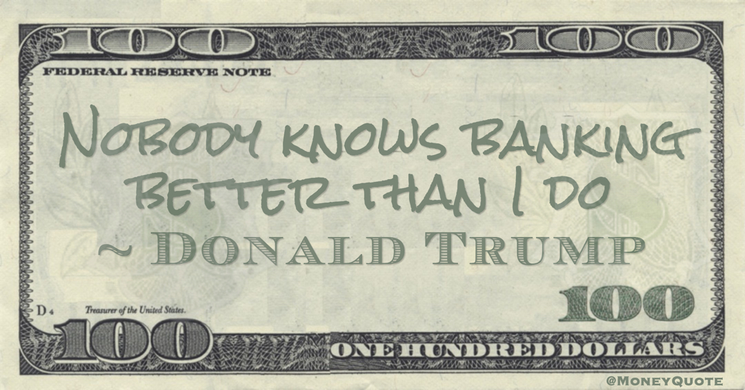 Nobody knows banking better than I do Quote