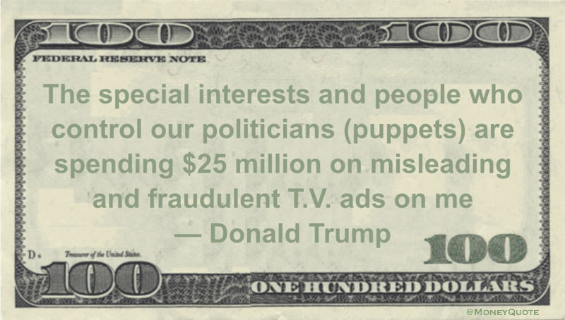 The special interests and people who control our politicians (puppets) are spending $25 million on misleading and fraudulent T.V. ads on me Quote