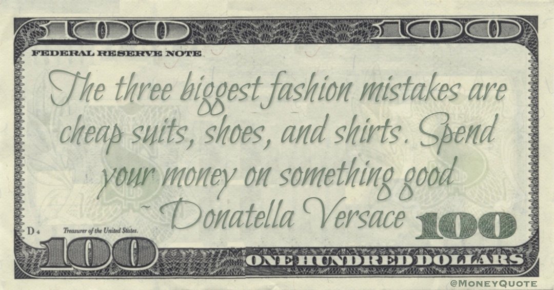 The three biggest fashion mistakes are cheap suits, shoes, and shirts. Spend your money on something good Quote