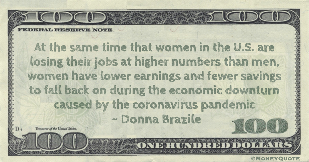 women in the U.S. are losing their jobs at higher numbers than men, women have lower earnings and fewer savings to fall back on during the economic downturn caused by the coronavirus pandemic Quote