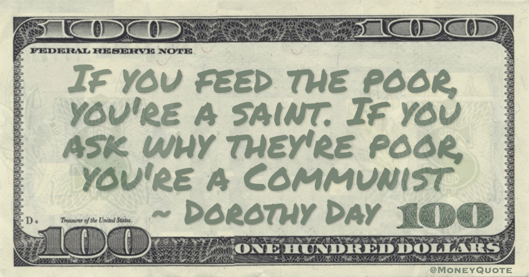 If you feed the poor, you're a saint. If you ask why they're poor, you're a Communist Quote