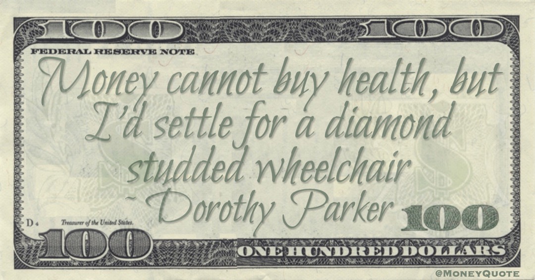 Money cannot buy health, but I'd settle for a diamond-studded wheelchair Quote
