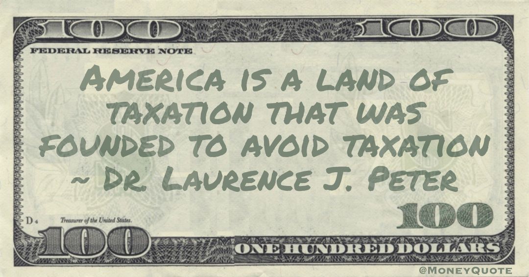 America is a land of taxation that was founded to avoid taxation Quote