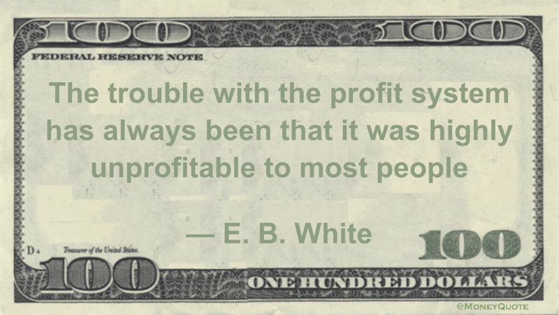 The trouble with the profit system has always been that it was highly unprofitable to most people Quote