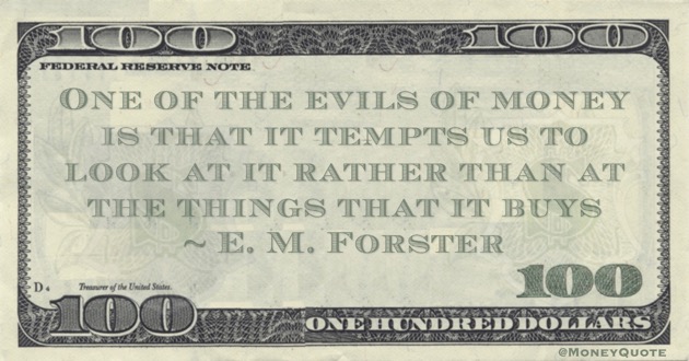 One of the evils of money is that it tempts us to look at it rather than at the things that it buys Quote