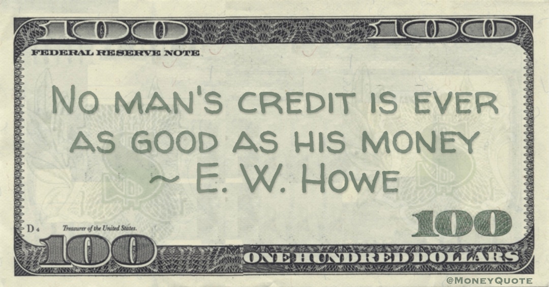 No man's credit is ever as good as his money Quote